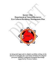 Karuk Tribe Department of Natural Resources Eco-Cultural Resources Management Plan An integrated approach to adaptive problem solving, in the interest of managing the restoration of balanced ecological