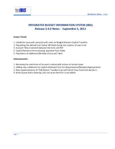 IBIS Release Notes – [removed]INTEGRATED BUDGET INFORMATION SYSTEM (IBIS) Release[removed]Notes - September 5, 2013 Issues Fixed: 1. Validation issue with amounts with cents on Budget Revision Capital Transfers