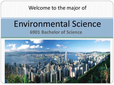 Welcome to the major of  Environmental Science 6901 Bachelor of Science  What is Environmental Science?