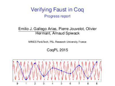 Verifying Faust in Coq Progress report Emilio J. Gallego Arias, Pierre Jouvelot, Olivier Hermant, Arnaud Spiwack MINES ParisTech, PSL Research University, France