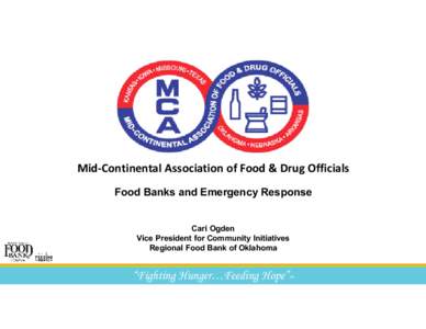 Mid-Continental Association of Food & Drug Officials Food Banks and Emergency Response Cari Ogden Vice President for Community Initiatives Regional Food Bank of Oklahoma