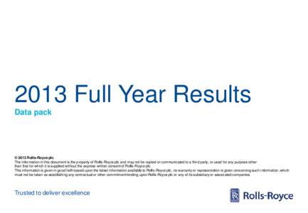 2013 Full Year Results Data pack © 2013 Rolls-Royce plc The information in this document is the property of Rolls-Royce plc and may not be copied or communicated to a third party, or used for any purpose other than that