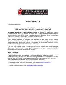 ADVISORY NOTICE For immediate release KGC AUTHORIZES SANTA YSABEL INTERACTIVE (MOHAWK TERRITORY OF KAHNAWAKE – July 15, 2014) – The Kahnawake Gaming Commission (the “KGC”) is pleased to advise that it has granted
