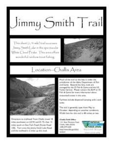 Jimmy Smith Trail This short (1/4 mile) trail accesses Jimmy Smith Lake in the spectacular White Cloud Peaks. This area offers wonderful rainbow trout fishing.