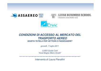 CONDIZIONI DI ACCESSO AL MERCATO DEL TRASPORTO AEREO GIUSTA TUTELA PER VETTORI E PASSEGGERI? giovedì, 7 luglio 2011 LUISS Guido Carli “Aula Magna Mario Arcelli”