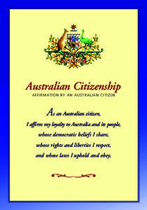 Australian Citizenship AFFIRMATION BY AN AUSTRALIAN CITIZEN As an Australian citizen, I affirm my loyalty to Australia and its people, whose democratic beliefs I share,