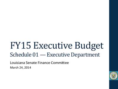 FY15	
  Executive	
  Budget	
   Schedule	
  01	
  —	
  Executive	
  Department	
   Louisiana	
  Senate	
  Finance	
  Commi0ee	
   March	
  24,	
  2014	
  	
    FY15	
  Executive	
  Budget	
  