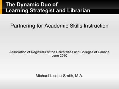 The Dynamic Duo of Learning Strategist and Librarian Partnering for Academic Skills Instruction Association of Registrars of the Universities and Colleges of Canada June 2010