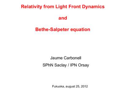 Relativity from Light Front Dynamics and Bethe-Salpeter equation Jaume Carbonell SPhN Saclay / IPN Orsay