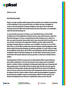 January 14, 2015  Dear Piksel Shareholder, Piksel is no longer a publicly traded company and its securities are not traded on any exchange or OTC marketplace. In late 2013 and into early 2014, Piksel took steps to deregi