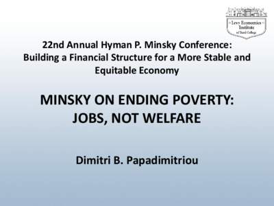 22nd Annual Hyman P. Minsky Conference: Building a Financial Structure for a More Stable and Equitable Economy MINSKY ON ENDING POVERTY: JOBS, NOT WELFARE