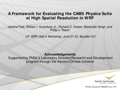 A Framework for Evaluating the CAM5 Physics Suite at High Spatial Resolution in WRF Jerome Fast, William I. Gustafson Jr., Richard C. Easter, Balwinder Singh, and Philip J. Rasch 12th WRF User’s Workshop, June 21-23, B