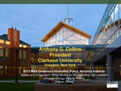 Anthony G. Collins President Clarkson University Potsdam, New York 2013 NGA Governors Economic Policy Advisors Institute States and Innovation: What Works for Accelerating Job Creation