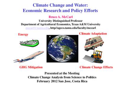 Climate Change and Water: Economic Research and Policy Efforts Bruce A. McCarl University Distinguished Professor Department of Agricultural Economics, Texas A&M University , http//ageco.tamu.edu/faculty/m
