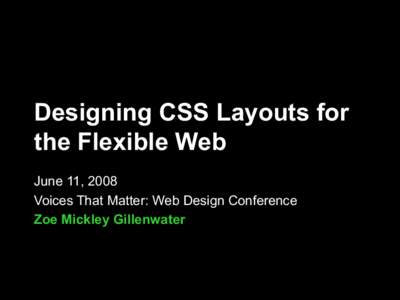 Designing CSS Layouts for the Flexible Web June 11, 2008 Voices That Matter: Web Design Conference Zoe Mickley Gillenwater