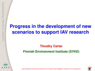 Progress in the development of new scenarios to support IAV research Timothy Carter Finnish Environment Institute (SYKE)  Second Nordic International Conference on Climate Change Adaptation, Helsinki, 29-31 August 2012