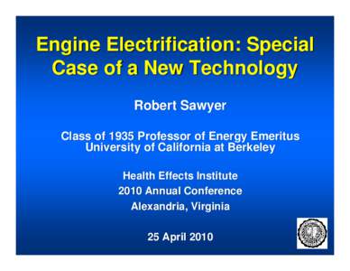 Engine Electrification: Special Case of a New Technology Robert Sawyer Class of 1935 Professor of Energy Emeritus University of California at Berkeley Health Effects Institute