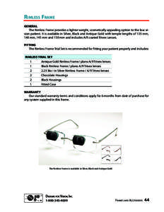 Rimless Frame GENERAL The Rimless Frame provides a lighter weight, cosmetically appealing option to the low vision patient. It is available in Silver, Black and Antique Gold with temple lengths of 135 mm, 140 mm, 145 mm 