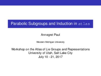 Parabolic Subgroups and Induction in atlas Annegret Paul Western Michigan University Workshop on the Atlas of Lie Groups and Representations University of Utah, Salt Lake City