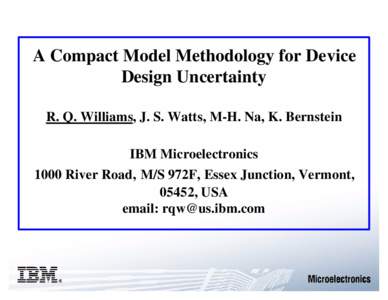 A Compact Model Methodology for Device Design Uncertainty R. Q. Williams, J. S. Watts, M-H. Na, K. Bernstein IBM Microelectronics 1000 River Road, M/S 972F, Essex Junction, Vermont, 05452, USA