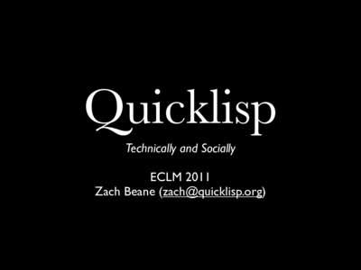 Quicklisp Technically and Socially ECLM 2011 Zach Beane ()  Or, Solving CL’s Library