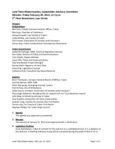 Land Titles Modernization, Stakeholder Advisory Committee Minutes: Friday February 28, 2014, 12-2 p.m. 3rd Floor Boardroom, Law Centre Present: Stakeholders: Bob Gray, Deputy Surveyor General, NRCan, Yukon