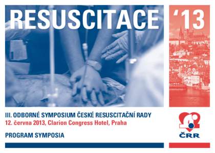 RESUSCITACE ‘ 13  III. ODBORNÉ SYMPOSIUM ČESKÉ RESUSCITAČNÍ RADY 12. června 2013, Clarion Congress Hotel, Praha PROGRAM SYMPOSIA