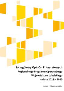 Szczegółowy Opis Osi Priorytetowych Regionalnego Programu Operacyjnego Województwa Lubelskiego na lata 2014 – 2020 Projekt z 9 kwietnia 2015 r.