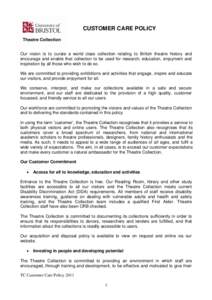 CUSTOMER CARE POLICY  Our vision is to curate a world class collection relating to British theatre history and encourage and enable that collection to be used for research, education, enjoyment and inspiration by all tho