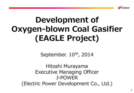 Development of Oxygen-blown Coal Gasifier (EAGLE Project) September. 10 th, 2014 Hitoshi Murayama Executive Managing Officer