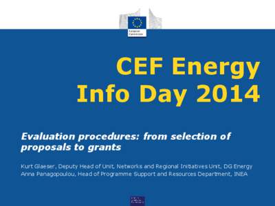 CEF Energy Info Day 2014 Evaluation procedures: from selection of proposals to grants Kurt Glaeser, Deputy Head of Unit, Networks and Regional Initiatives Unit, DG Energy Anna Panagopoulou, Head of Programme Support and 