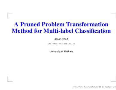 A Pruned Problem Transformation Method for Multi-label Classification Jesse Read   University of Waikato