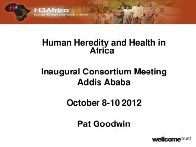 Human Heredity and Health in Africa Inaugural Consortium Meeting Addis Ababa October[removed]Pat Goodwin