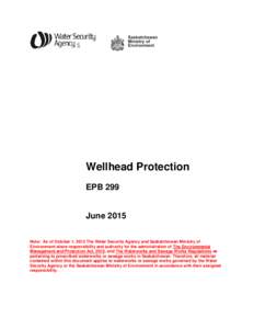 Wellhead Protection EPB 299 June 2015 Note: As of October 1, 2012 The Water Security Agency and Saskatchewan Ministry of Environment share responsibility and authority for the administration of The Environmental
