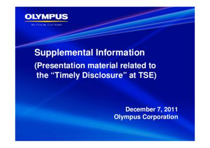 Supplemental Information (Presentation material related to the “Timely Disclosure” at TSE) December 7, 2011 Olympus Corporation
