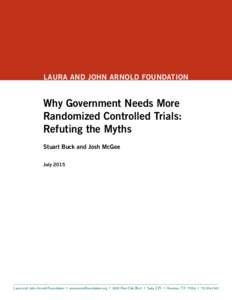 LAURA AND JOHN ARNOLD FOUNDATION  Why Government Needs More Randomized Controlled Trials: Refuting the Myths Stuart Buck and Josh McGee