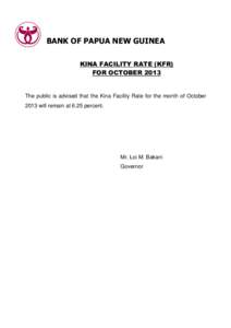 BANK OF PAPUA NEW GUINEA KINA FACILITY RATE (KFR) FOR OCTOBER 2013 The public is advised that the Kina Facility Rate for the month of October 2013 will remain at 6.25 percent.