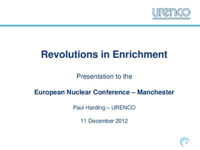 Revolutions in Enrichment Presentation to the European Nuclear Conference – Manchester Paul Harding – URENCO 11 December 2012