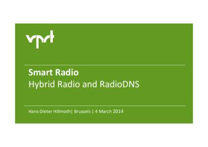 Smart Radio Hybrid Radio and RadioDNS Hans-Dieter Hillmoth| Brussels | 4 March 2014 Smart Radio| Brussels, 04. March 2014 | © VPRT[removed]Seite 1