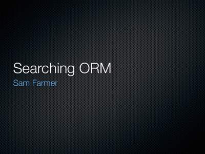 Searching ORM Sam Farmer Me Senior Applications Architect at FirstComp ColdFusion, JavaScript, yada, yada...