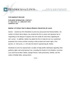 FOR IMMEDIATE RELEASE FOR MORE INFORMATION, CONTACT: O. Yale Lewis, Jr   Mother of Colton Harris-Moore Retains Hendricks & Lewis