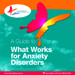 A Guide to  What Works for Anxiety Disorders Nicola Reavley, Nick Allen, Anthony Jorm, Amy Morgan, Rosemary Purcell