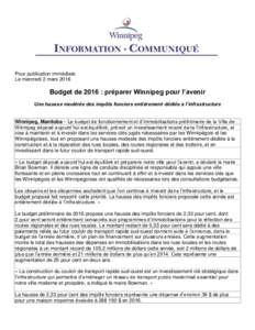 Pour publication immédiate Le mercredi 2 mars 2016 Budget de 2016 : préparer Winnipeg pour l’avenir Une hausse modérée des impôts fonciers entièrement dédiée à l’infrastructure Winnipeg, Manitoba – Le budg