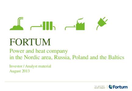 FORTUM Power and heat company in the Nordic area, Russia, Poland and the Baltics Investor / Analyst material August 2013