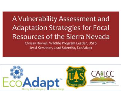 A Vulnerability Assessment and Adaptation Strategies for Focal Resources of the Sierra Nevada Chrissy Howell, Wildlife Program Leader, USFS Jessi Kershner, Lead Scientist, EcoAdapt