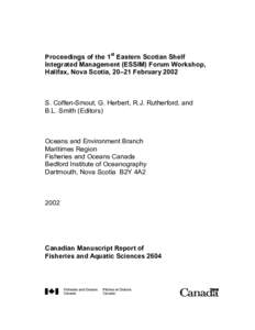 Proceedings of the 1st Eastern Scotian Shelf Integrated Management (ESSIM) Forum Workshop, Halifax, Nova Scotia, 20–21 February 2002 S. Coffen-Smout, G. Herbert, R.J. Rutherford, and B.L. Smith (Editors)