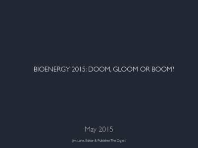 BIOENERGY 2015: DOOM, GLOOM OR BOOM?  May 2015 Jim Lane, Editor & Publisher, The Digest  The Digest