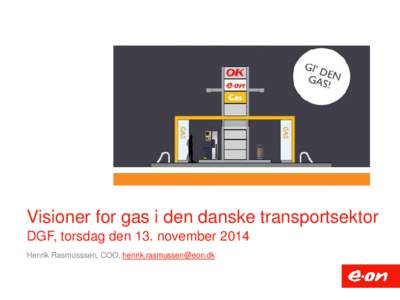 Visioner for gas i den danske transportsektor DGF, torsdag den 13. november 2014 Henrik Rasmusssen, COO,  E.ON’s forretning i Danmark