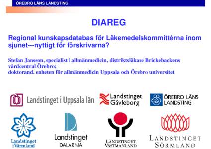 ÖREBRO LÄNS LANDSTING  DIAREG Regional kunskapsdatabas för Läkemedelskommittérna inom sjunet---nyttigt för förskrivarna? Stefan Jansson, specialist i allmänmedicin, distriktsläkare Brickebackens