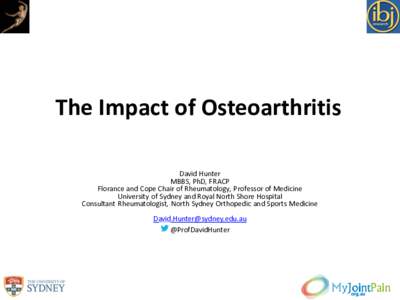 The Impact of Osteoarthritis David Hunter MBBS, PhD, FRACP Florance and Cope Chair of Rheumatology, Professor of Medicine University of Sydney and Royal North Shore Hospital Consultant Rheumatologist, North Sydney Orthop